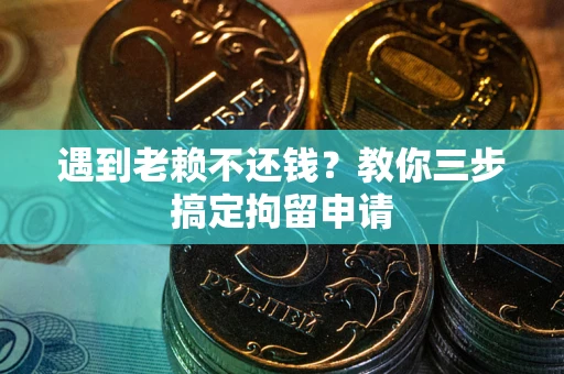 北京遇到老赖不还钱？教你三步搞定拘留申请