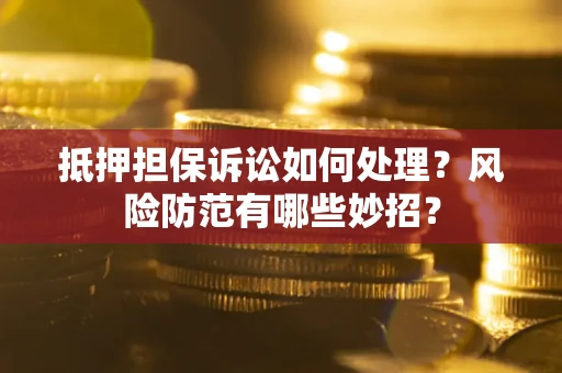 北京抵押担保诉讼如何处理？风险防范有哪些妙招？