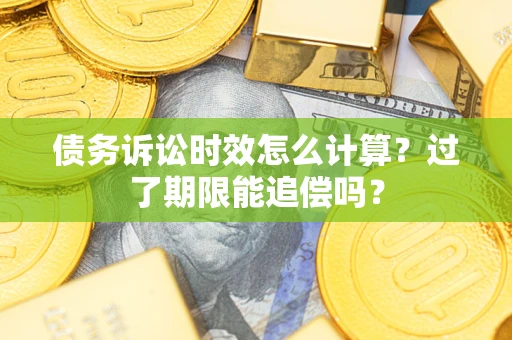 北京债务诉讼时效怎么计算？过了期限能追偿吗？