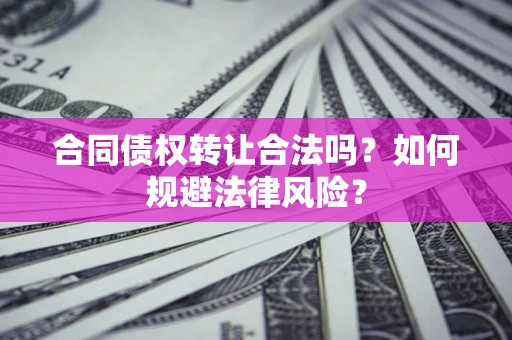 北京合同债权转让合法吗？如何规避法律风险？