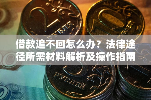 北京借款追不回怎么办?法律途径所需材料解析及操作指南 北京借款追不回怎么办?法律途径所需材料解析及操作指南