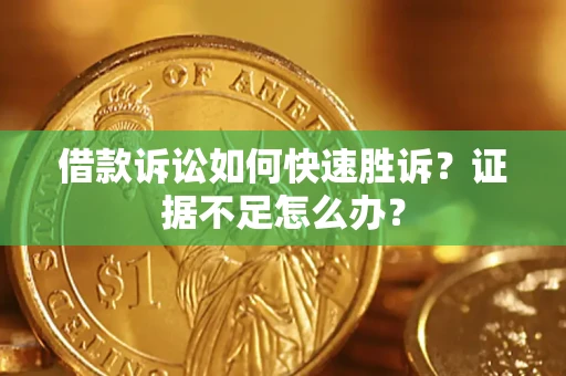 北京借款诉讼如何快速胜诉？证据不足怎么办？