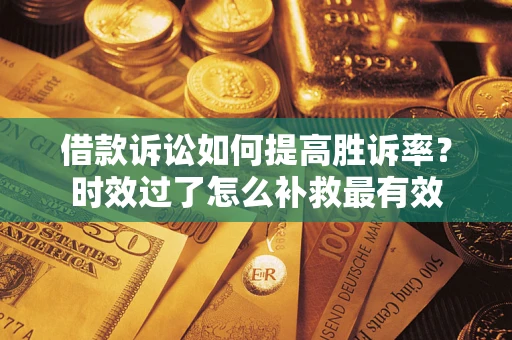 北京借款诉讼如何提高胜诉率？时效过了怎么补救最有效