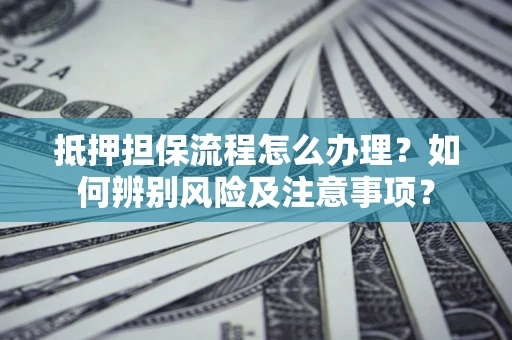 北京抵押担保流程怎么办理？如何辨别风险及注意事项？