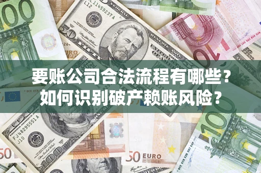 北京要账公司合法流程有哪些？如何识别破产赖账风险？