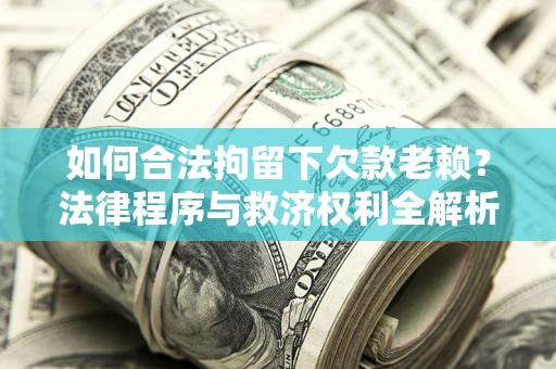 北京如何合法拘留下欠款老赖？法律程序与救济权利全解析