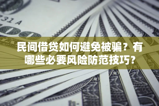 北京民间借贷如何避免被骗？有哪些必要风险防范技巧？