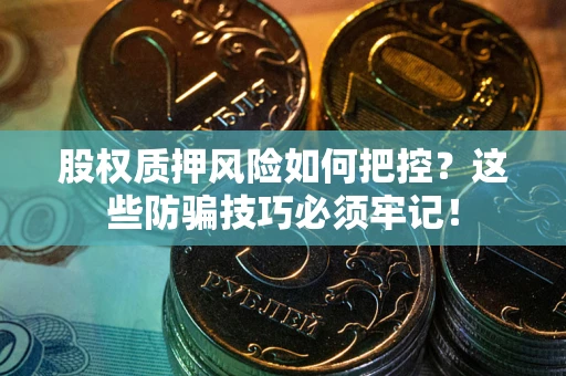 北京股权质押风险如何把控？这些防骗技巧必须牢记！