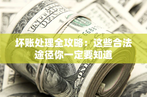 北京坏账处理全攻略：这些合法途径你一定要知道