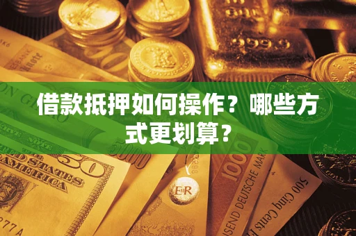 北京借款抵押如何操作？哪些方式更划算？