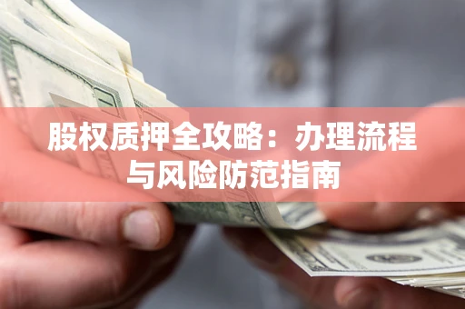 北京股权质押全攻略：办理流程与风险防范指南