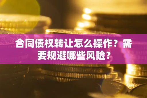 北京合同债权转让怎么操作？需要规避哪些风险？