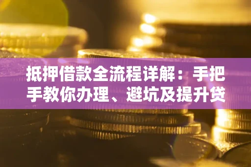 北京抵押借款全流程详解：手把手教你办理、避坑及提升贷款额度