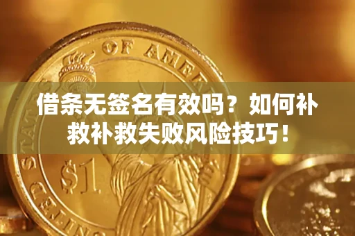 北京借条无签名有效吗？如何补救补救失败风险技巧！