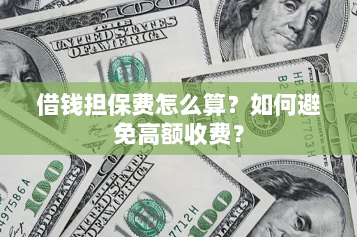 北京借钱担保费怎么算？如何避免高额收费？
